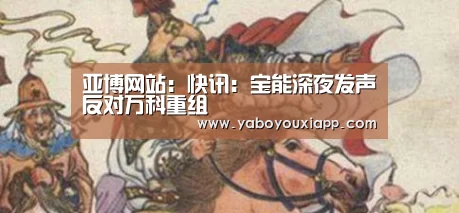 亚博网站:快讯:宝能深夜发声反对万科重组(图1) 亚博官网