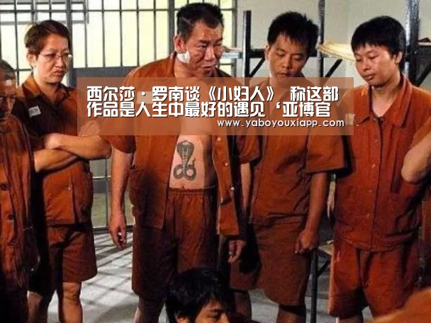 西尔莎·罗南谈《小妇人》 称这部作品是人生中最好的遇见‘亚博官网’(图1) 亚博赛程